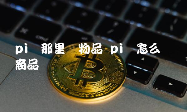 pi币那里换物品 pi币怎么购买商品