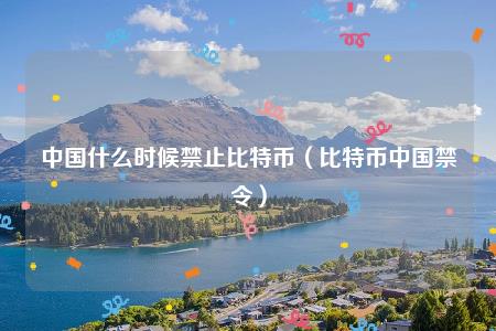 中国什么时候开始禁止比特币交易的插图1 中国什么时候开始禁止比特币交易的