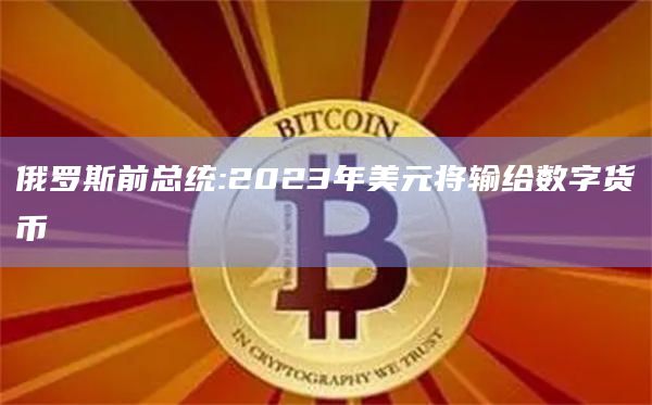 俄罗斯前总统:2023年美元将输给数字货币