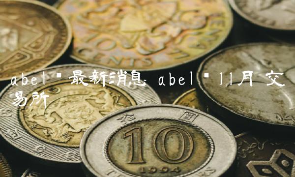 abel币最新消息 abel币11月 交易所