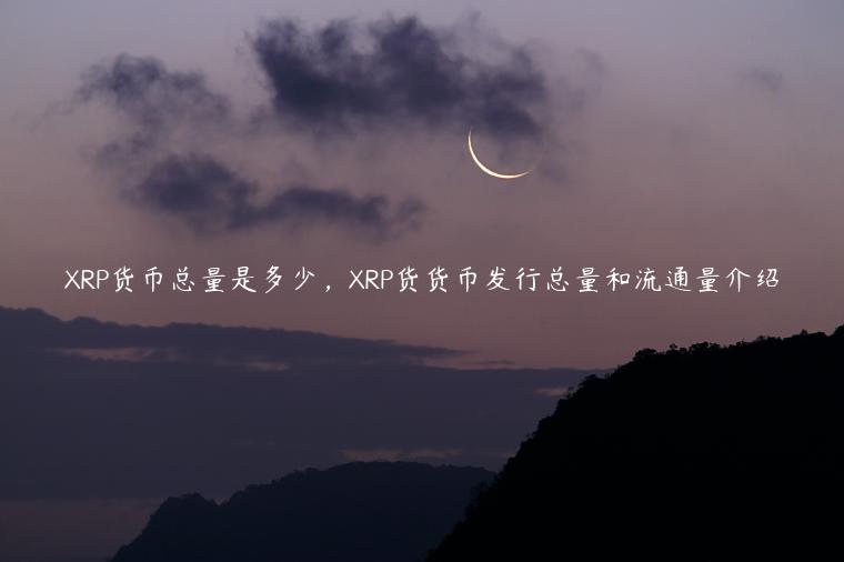 XRP货币总量是多少，XRP货货币发行总量和流通量介绍