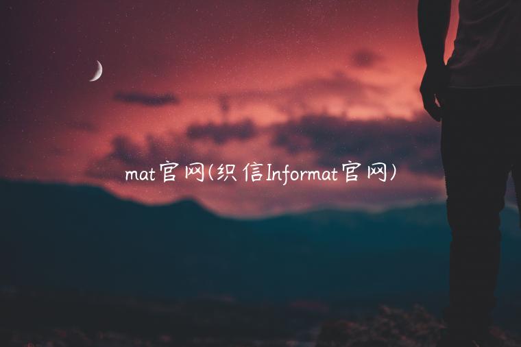 mat官网(织信Informat官网)
