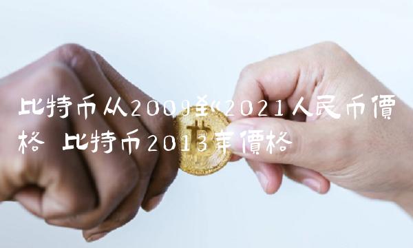 比特币从2009到2021人民币价格 比特币2013年价格