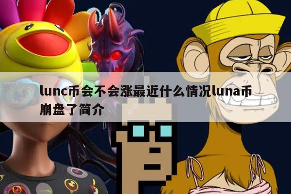 lunc币会不会涨最近什么情况luna币崩盘了简介