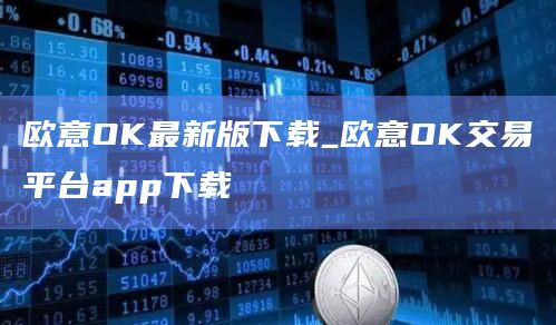 欧意OK最新版下载_欧意OK交易平台app下载