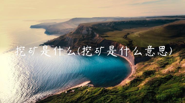 挖矿是什么(挖矿是什么意思)