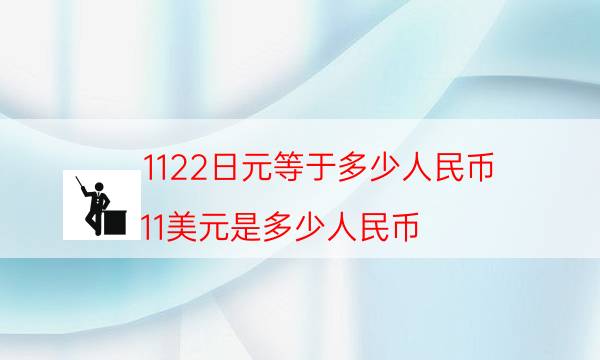 1122日元等于多少人民币(11美元是多少人民币)插图 1122日元等于多少人民币(11美元是多少人民币)