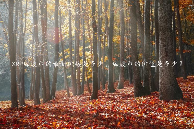 XRP瑞波币的最新价格是多少，瑞波币的价值是多少？