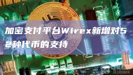加密支付平台Wirex新增对52种代币的支持