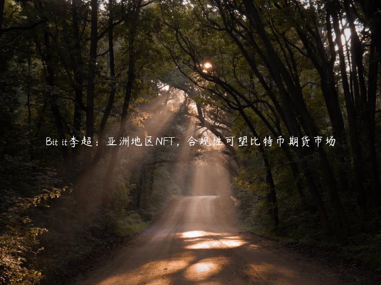 Bit it李超:亚洲地区NFT,合规性可望比特币期货市场插图 Bit it李超:亚洲地区NFT,合规性可望比特币期货市场