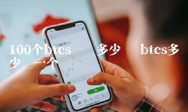 100个btcs币值多少钱 btcs多少钱一个