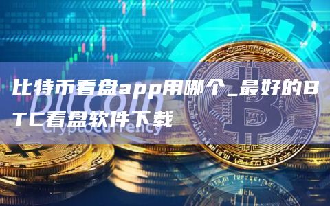 比特币看盘app用哪个_最好的BTC看盘软件下载 比特币看盘app用哪个_最好的BTC看盘软件下载