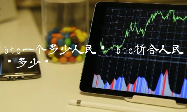 btc一个多少人民币 btc折合人民币多少钱