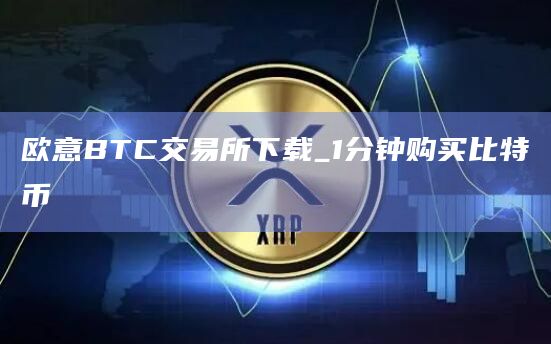 欧意BTC交易所下载_1分钟购买比特币
