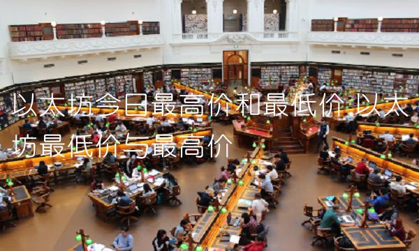 以太坊今日最高价和最低价 以太坊最低价与最高价