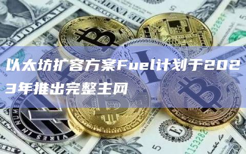 以太坊扩容方案Fuel计划于2023年推出完整主网