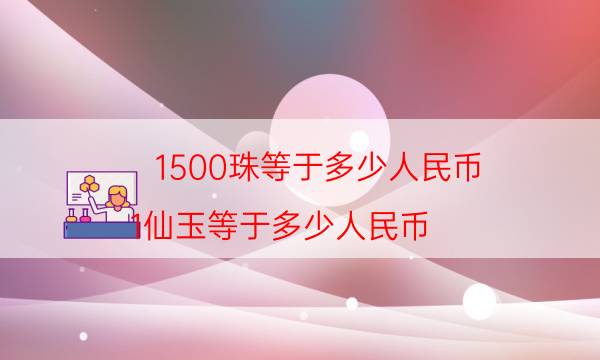 1500珠等于多少人民币(1仙玉等于多少人民币)