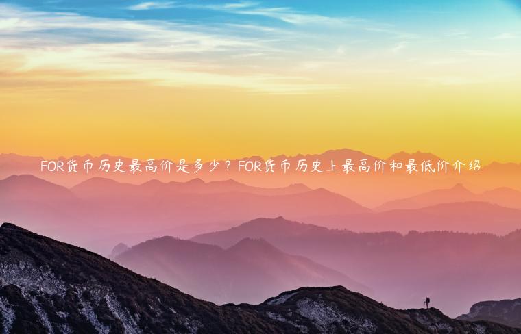 FOR货币历史最高价是多少?FOR货币历史上最高价和最低价介绍插图 FOR货币历史最高价是多少?FOR货币历史上最高价和最低价介绍