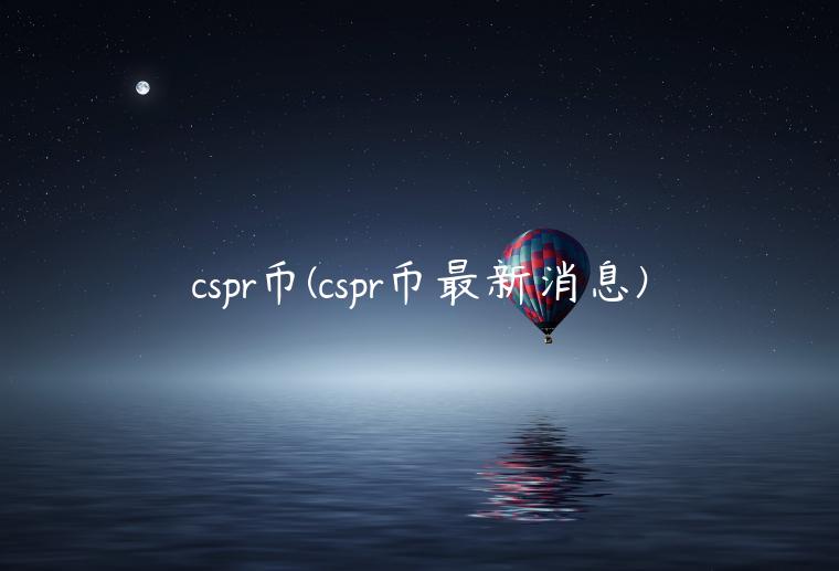 cspr币(cspr币最新消息)插图 cspr币(cspr币最新消息)