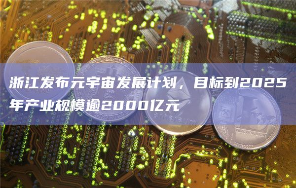 浙江发布元宇宙发展计划，目标到2025年产业规模逾2000亿元