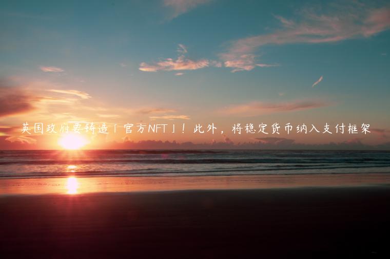 英国政府要铸造「官方NFT」!此外,将稳定货币纳入支付框架插图 英国政府要铸造「官方NFT」!此外,将稳定货币纳入支付框架