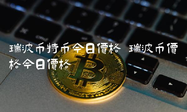 瑞波币特币今日价格