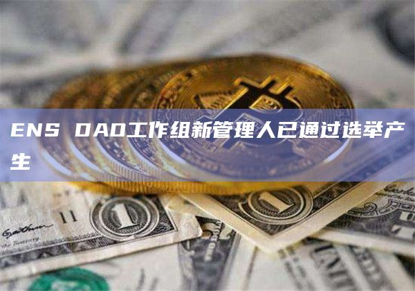 ENS DAO工作组新管理人已通过选举产生