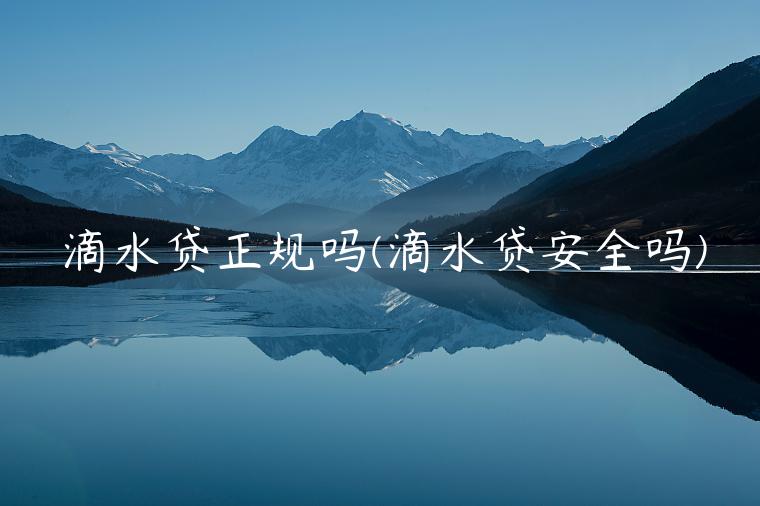 滴水贷正规吗(滴水贷安全吗)