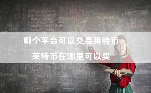 哪个平台可以交易莱特币(莱特币在哪里可以买)插图 哪个平台可以交易莱特币(莱特币在哪里可以买)