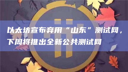 以太坊宣布弃用“山东”测试网，下周将推出全新公共测试网