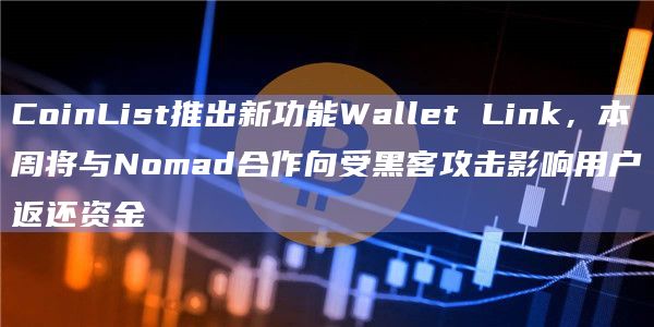 CoinList推出新功能Wallet Link，本周将与Nomad合作向受黑客攻击影响用户返还资金