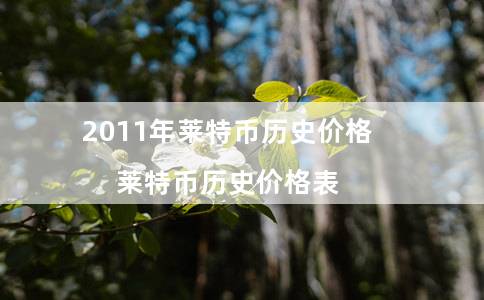 2011年莱特币历史价格（莱特币历史价格表）