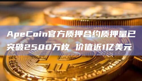 ApeCoin官方质押合约质押量已突破2500万枚 价值近1亿美元