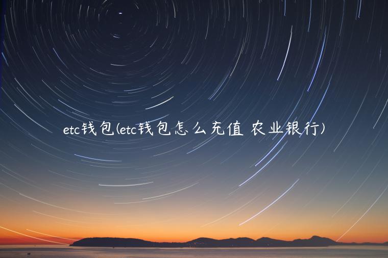 etc钱包(etc钱包怎么充值 农业银行)
