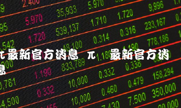 π最新官方消息 π币最新官方消息
