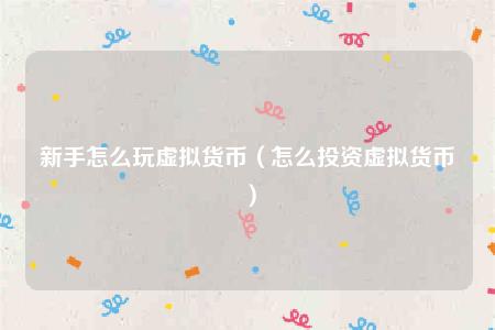 虚拟货币怎么玩法(虚拟货币咋玩)