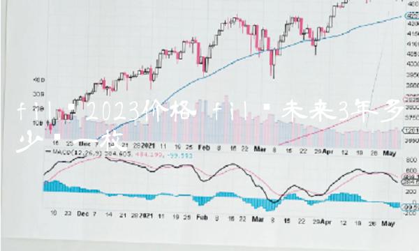 fil币2023价格 fil币未来3年多少钱一枚