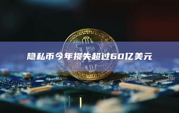 隐私币今年损失超过60亿美元