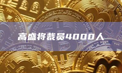 高盛将裁员4000人
