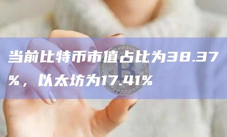 当前比特币市值占比为38.37%，以太坊为17.41%