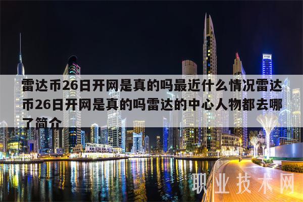 雷达币26日开网是真的吗最近什么情况雷达币26日开网是真的吗雷达的中心人物都去哪了简介