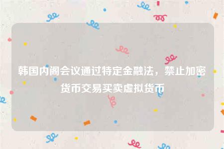 韩国内阁会议通过特定金融法,禁止加密货币交易买卖虚拟货币插图 韩国内阁会议通过特定金融法,禁止加密货币交易买卖虚拟货币