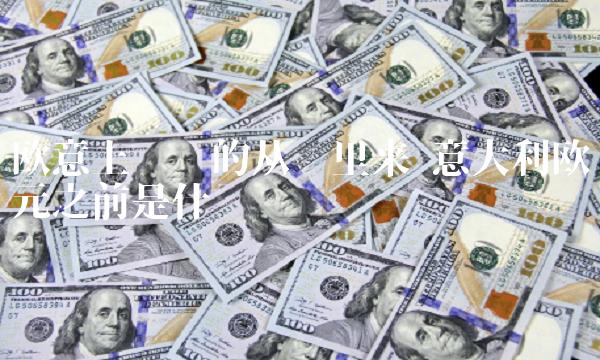 欧意上买币的从哪里来 意大利欧元之前是什么币