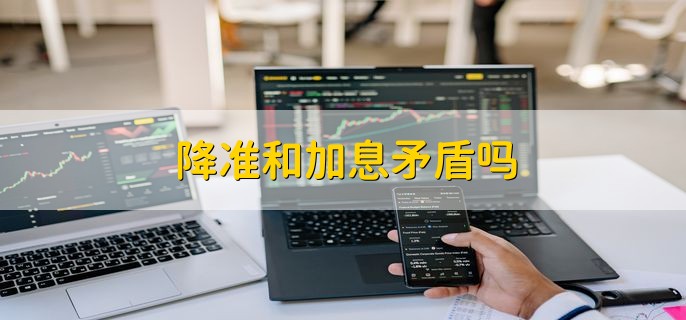 加息与降准间有冲突吗？ 美联储加息投资者怎么办