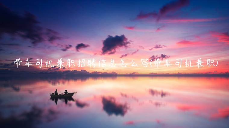 带车司机兼职招聘信息怎么写(带车司机兼职)插图 带车司机兼职招聘信息怎么写(带车司机兼职)