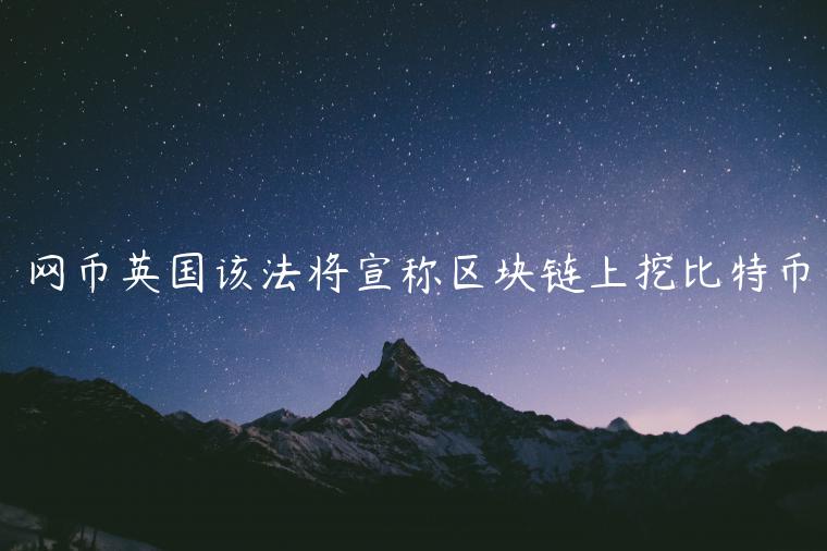 网币英国该法将宣称区块链上挖比特币