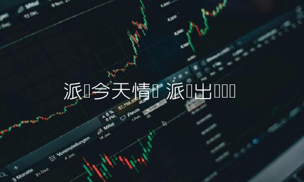 派币今天情况 派币出现时间