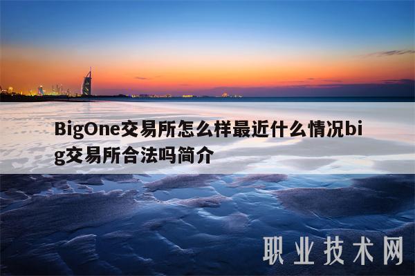 BigOne交易所怎么样最近什么情况big交易所合法吗简介