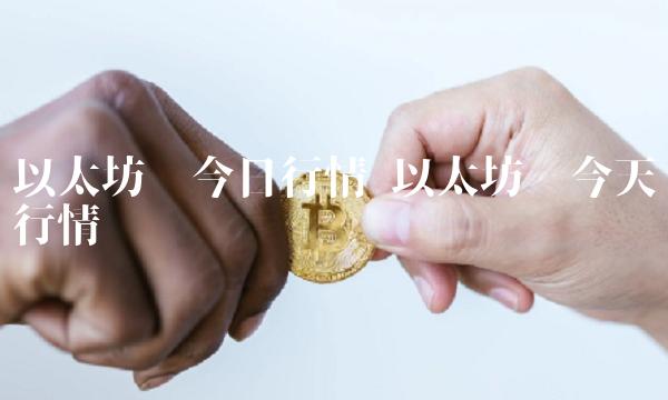 以太坊币今日行情 以太坊币今天行情