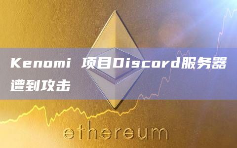 Kenomi 项目Discord服务器遭到攻击